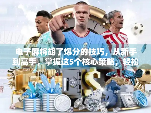 电子麻将胡了爆分的技巧，从新手到高手，掌握这5个核心策略，轻松实现一炮封神！