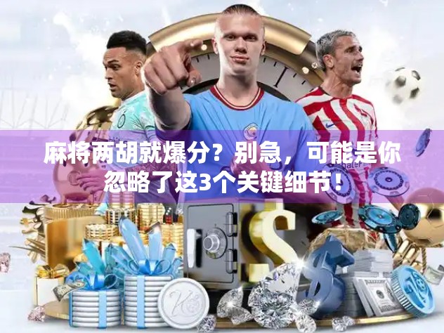 麻将两胡就爆分?别急,可能是你忽略了这3个关键细节! 麻将两胡就爆分?别急,可能是你忽略了这3个关键细节!