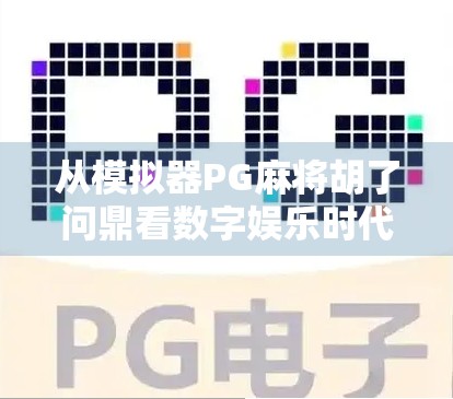 从模拟器PG麻将胡了问鼎看数字娱乐时代的沉浸式体验革命 从模拟器PG麻将胡了问鼎看数字娱乐时代的沉浸式体验革命