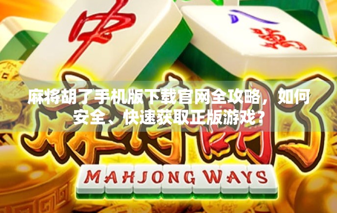 麻将胡了手机版下载官网全攻略，如何安全、快速获取正版游戏？