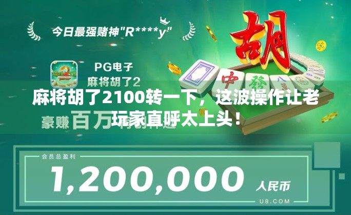 麻将胡了2100转一下，这波操作让老玩家直呼太上头！