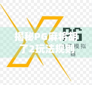 揭秘PG麻将胡了2玩法规则，新手入门到高手进阶的完整指南！