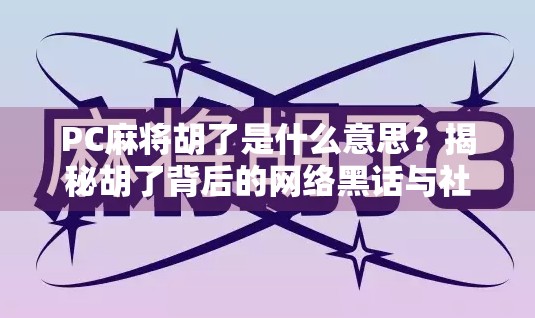 PC麻将胡了是什么意思？揭秘胡了背后的网络黑话与社交密码