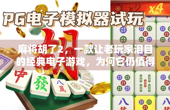 麻将胡了2,一款让老玩家泪目的经典电子游戏,为何它仍值得被记住? 麻将胡了2,一款让老玩家泪目的经典电子游戏,为何它仍值得被记住?