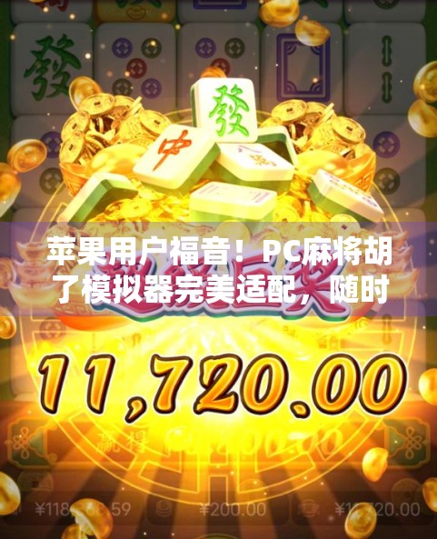 苹果用户福音!PC麻将胡了模拟器完美适配,随时随地畅玩经典麻将乐趣 苹果用户福音!PC麻将胡了模拟器完美适配,随时随地畅玩经典麻将乐趣