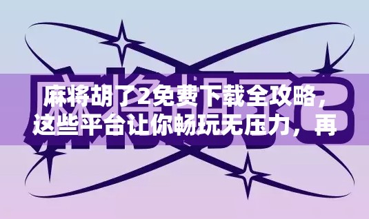 麻将胡了2免费下载全攻略，这些平台让你畅玩无压力，再也不用花钱！