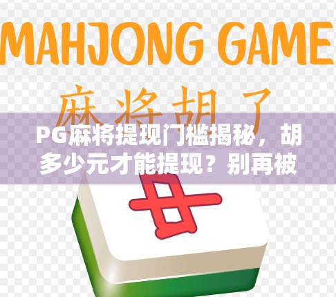 PG麻将提现门槛揭秘,胡多少元才能提现?别再被套路了! PG麻将提现门槛揭秘,胡多少元才能提现?别再被套路了!