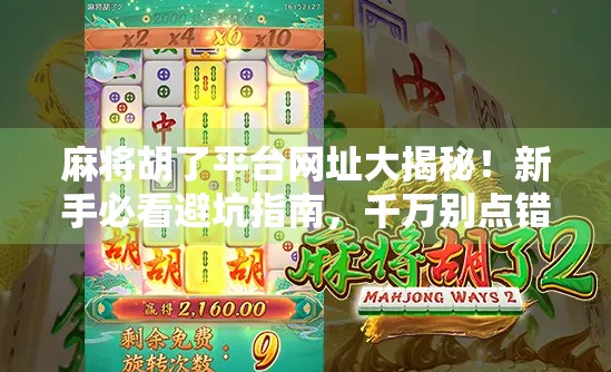 麻将胡了平台网址大揭秘！新手必看避坑指南，千万别点错链接！