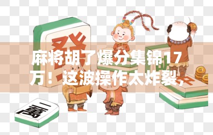 麻将胡了爆分集锦17万！这波操作太炸裂，网友，我输了3000块还笑出腹肌！