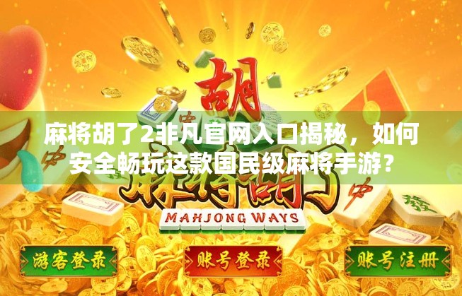 麻将胡了2非凡官网入口揭秘，如何安全畅玩这款国民级麻将手游？