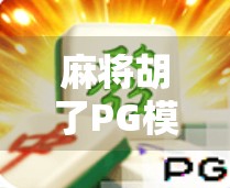 麻将胡了PG模拟器无限,一场虚拟与现实交织的博弈狂欢 麻将胡了PG模拟器无限,一场虚拟与现实交织的博弈狂欢