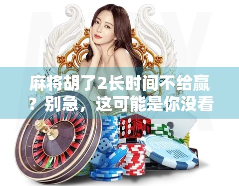 麻将胡了2长时间不给赢？别急，这可能是你没看懂的隐藏规则！