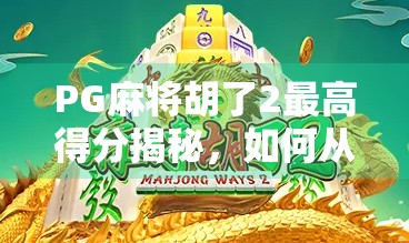 PG麻将胡了2最高得分揭秘，如何从新手逆袭成顶尖玩家？