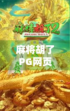 麻将胡了PG网页版博鱼,指尖上的国粹狂欢,为何它成了年轻人的新宠? 麻将胡了PG网页版博鱼,指尖上的国粹狂欢,为何它成了年轻人的新宠?