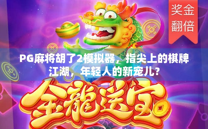 PG麻将胡了2模拟器，指尖上的棋牌江湖，年轻人的新宠儿？