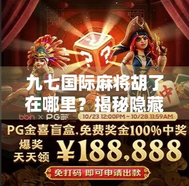 九七国际麻将胡了在哪里?揭秘隐藏玩法与玩家必看的胡牌秘籍 九七国际麻将胡了在哪里?揭秘隐藏玩法与玩家必看的胡牌秘籍