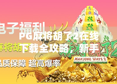 PG麻将胡了2在线下载全攻略,新手也能秒变高手的秘诀! PG麻将胡了2在线下载全攻略,新手也能秒变高手的秘诀!