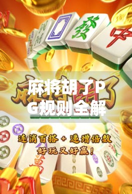 麻将胡了PG规则全解析，新手必看！从入门到精通的完整指南