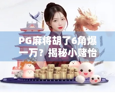 PG麻将胡了6角爆一万?揭秘小赌怡情背后的陷阱与真相! PG麻将胡了6角爆一万?揭秘小赌怡情背后的陷阱与真相!