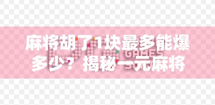 麻将胡了1块最多能爆多少?揭秘一元麻将背后的惊人利润空间! 麻将胡了1块最多能爆多少?揭秘一元麻将背后的惊人利润空间!