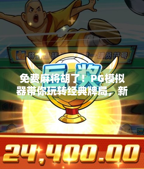 免费麻将胡了!PG模拟器带你玩转经典牌局,新手也能秒变高手 免费麻将胡了!PG模拟器带你玩转经典牌局,新手也能秒变高手