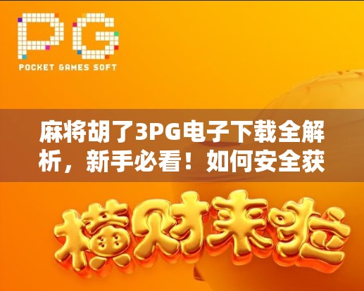 麻将胡了3PG电子下载全解析,新手必看!如何安全获取正版游戏,避开陷阱? 麻将胡了3PG电子下载全解析,新手必看!如何安全获取正版游戏,避开陷阱?