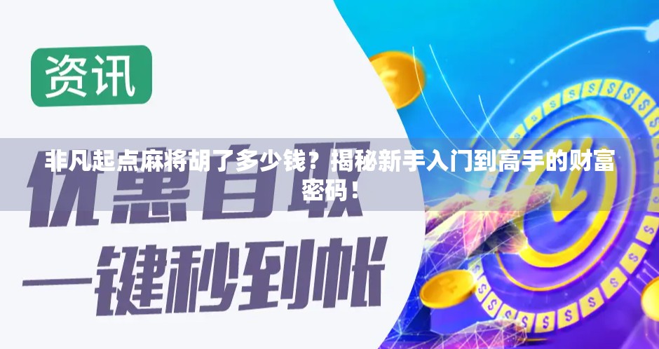 非凡起点麻将胡了多少钱?揭秘新手入门到高手的财富密码! 非凡起点麻将胡了多少钱?揭秘新手入门到高手的财富密码!