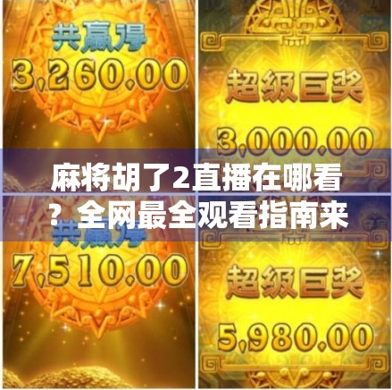 麻将胡了2直播在哪看？全网最全观看指南来了！