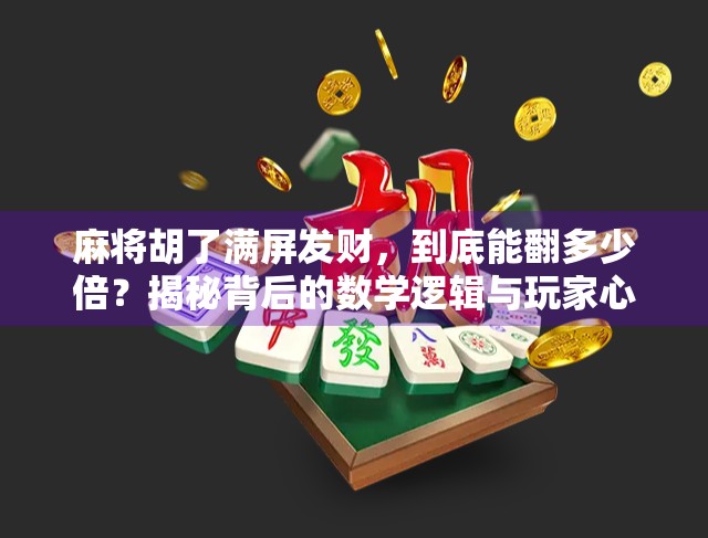 麻将胡了满屏发财,到底能翻多少倍?揭秘背后的数学逻辑与玩家心理! 麻将胡了满屏发财,到底能翻多少倍?揭秘背后的数学逻辑与玩家心理!
