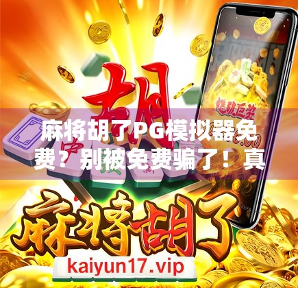 麻将胡了PG模拟器免费?别被免费骗了!真实体验告诉你这玩意到底值不值得玩! 麻将胡了PG模拟器免费?别被免费骗了!真实体验告诉你这玩意到底值不值得玩!