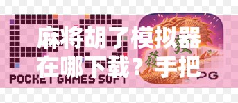 麻将胡了模拟器在哪下载?手把手教你玩转线上麻将,轻松上手不踩坑! 麻将胡了模拟器在哪下载?手把手教你玩转线上麻将,轻松上手不踩坑!