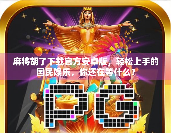 麻将胡了下载官方安卓版，轻松上手的国民娱乐，你还在等什么？