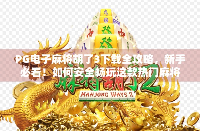 PG电子麻将胡了3下载全攻略,新手必看!如何安全畅玩这款热门麻将游戏? PG电子麻将胡了3下载全攻略,新手必看!如何安全畅玩这款热门麻将游戏?