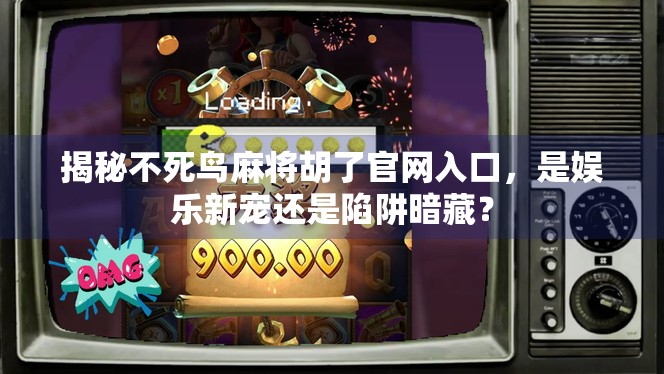 揭秘不死鸟麻将胡了官网入口,是娱乐新宠还是陷阱暗藏? 揭秘不死鸟麻将胡了官网入口,是娱乐新宠还是陷阱暗藏?