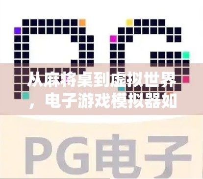 从麻将桌到虚拟世界,电子游戏模拟器如何重塑传统娱乐的边界? 从麻将桌到虚拟世界,电子游戏模拟器如何重塑传统娱乐的边界?