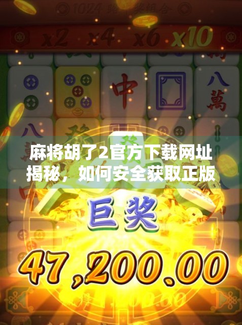 麻将胡了2官方下载网址揭秘，如何安全获取正版游戏，避开山寨陷阱？