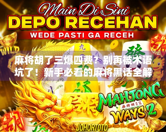 麻将胡了三爆四费?别再被术语坑了!新手必看的麻将黑话全解析! 麻将胡了三爆四费?别再被术语坑了!新手必看的麻将黑话全解析!