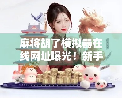 麻将胡了模拟器在线网址曝光!新手也能秒变牌神?真实体验告诉你! 麻将胡了模拟器在线网址曝光!新手也能秒变牌神?真实体验告诉你!