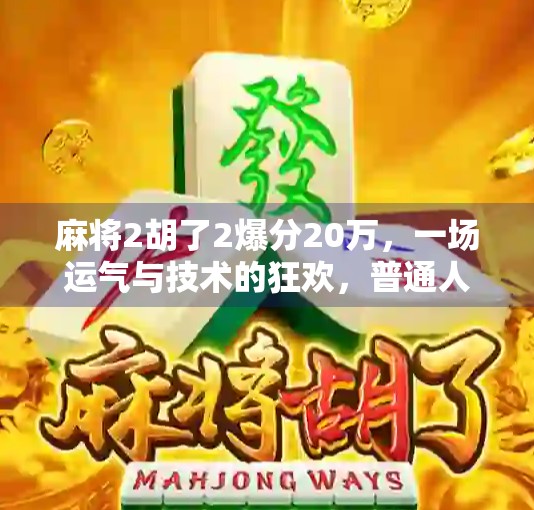 麻将2胡了2爆分20万,一场运气与技术的狂欢,普通人如何从牌桌上逆袭? 麻将2胡了2爆分20万,一场运气与技术的狂欢,普通人如何从牌桌上逆袭?