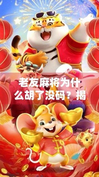 老友麻将为什么胡了没码？揭秘胡牌不计分的背后玄机