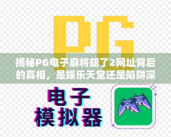 揭秘PG电子麻将胡了2网址背后的真相，是娱乐天堂还是陷阱深渊？