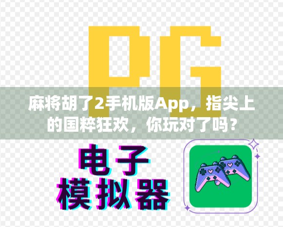 麻将胡了2手机版App,指尖上的国粹狂欢,你玩对了吗? 麻将胡了2手机版App,指尖上的国粹狂欢,你玩对了吗?
