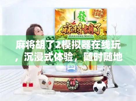 麻将胡了2模拟器在线玩，沉浸式体验，随时随地畅享经典牌局！