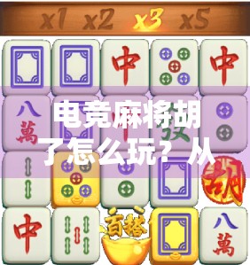 电竞麻将胡了怎么玩？从新手入门到高手进阶的全攻略！