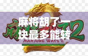 麻将胡了一块最多能转多少?揭秘一块背后的财富密码与玩家心理博弈! 麻将胡了一块最多能转多少?揭秘一块背后的财富密码与玩家心理博弈!