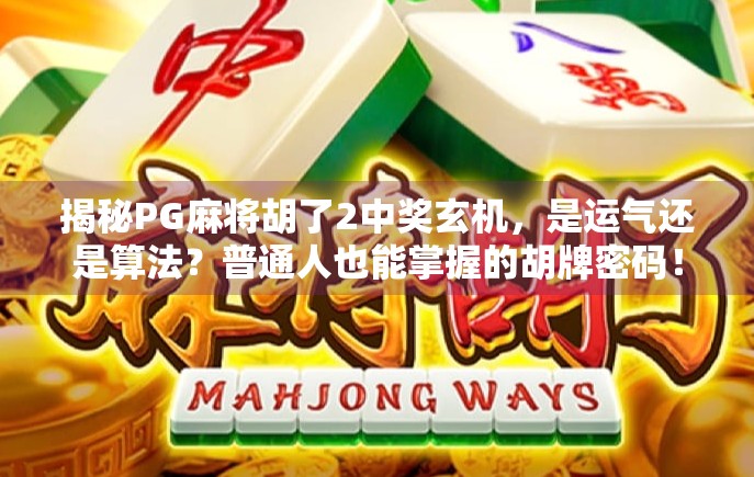 揭秘PG麻将胡了2中奖玄机，是运气还是算法？普通人也能掌握的胡牌密码！