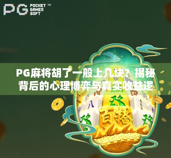 PG麻将胡了一般上几块?揭秘背后的心理博弈与真实收益逻辑! PG麻将胡了一般上几块?揭秘背后的心理博弈与真实收益逻辑!