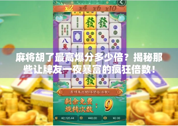 麻将胡了最高爆分多少倍?揭秘那些让牌友一夜暴富的疯狂倍数! 麻将胡了最高爆分多少倍?揭秘那些让牌友一夜暴富的疯狂倍数!