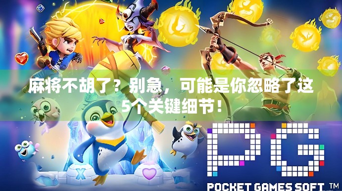 麻将不胡了?别急,可能是你忽略了这5个关键细节! 麻将不胡了?别急,可能是你忽略了这5个关键细节!