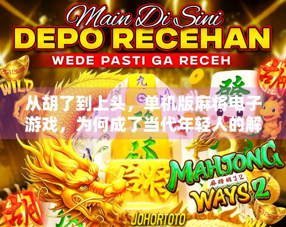 从胡了到上头,单机版麻将电子游戏,为何成了当代年轻人的解压新宠? 从胡了到上头,单机版麻将电子游戏,为何成了当代年轻人的解压新宠?